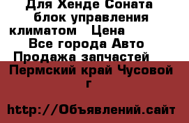 Для Хенде Соната5 блок управления климатом › Цена ­ 2 500 - Все города Авто » Продажа запчастей   . Пермский край,Чусовой г.